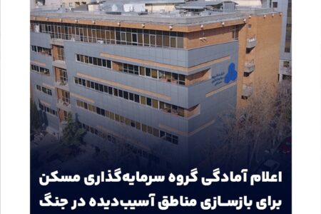 اعلام آمادگی گروه سرمایه‌گذاری مسکن برای بازسازی مناطق آسیب‌دیده در جنگ