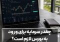 چقدر سرمایه برای ورود به بورس لازم است؟
