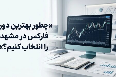 چطور بهترین دوره فارکس در مشهد را انتخاب کنیم؟ راهنمای انتخاب کلاس مناسب